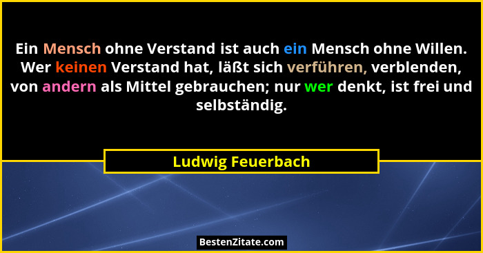 Ein Mensch ohne Verstand ist auch ein Mensch ohne Willen. Wer keinen Verstand hat, läßt sich verführen, verblenden, von andern als... - Ludwig Feuerbach
