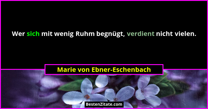Wer sich mit wenig Ruhm begnügt, verdient nicht vielen.... - Marie von Ebner-Eschenbach