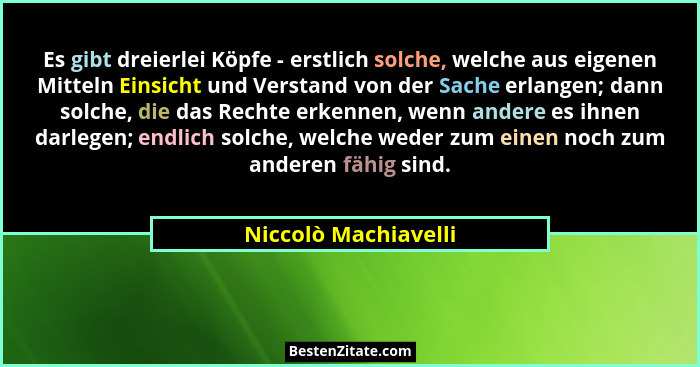 Es gibt dreierlei Köpfe - erstlich solche, welche aus eigenen Mitteln Einsicht und Verstand von der Sache erlangen; dann solche,... - Niccolò Machiavelli