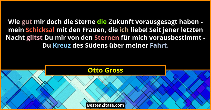 Wie gut mir doch die Sterne die Zukunft vorausgesagt haben - mein Schicksal mit den Frauen, die ich liebe! Seit jener letzten Nacht gilts... - Otto Gross