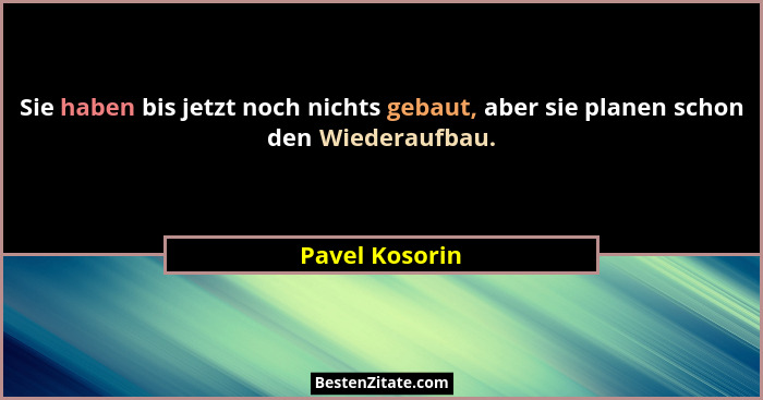 Sie haben bis jetzt noch nichts gebaut, aber sie planen schon den Wiederaufbau.... - Pavel Kosorin