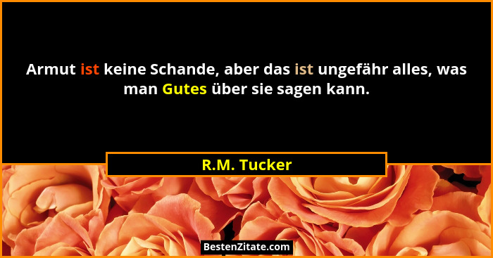 Armut ist keine Schande, aber das ist ungefähr alles, was man Gutes über sie sagen kann.... - R.M. Tucker