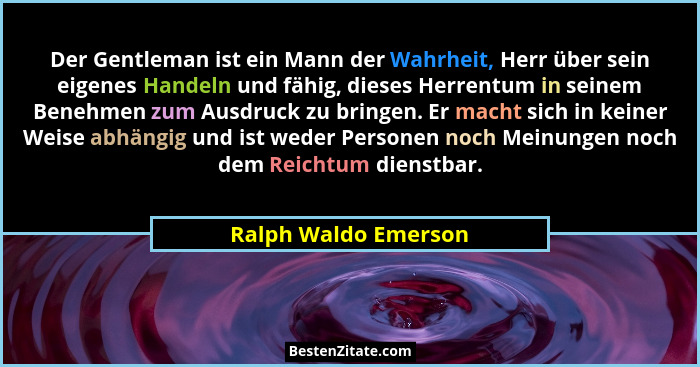 Der Gentleman ist ein Mann der Wahrheit, Herr über sein eigenes Handeln und fähig, dieses Herrentum in seinem Benehmen zum Ausdr... - Ralph Waldo Emerson