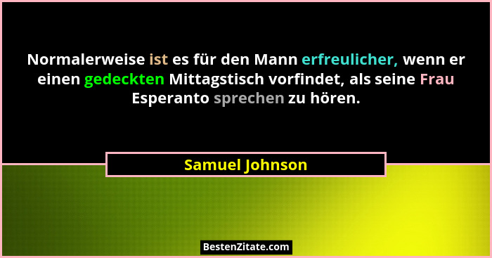 Normalerweise ist es für den Mann erfreulicher, wenn er einen gedeckten Mittagstisch vorfindet, als seine Frau Esperanto sprechen zu... - Samuel Johnson