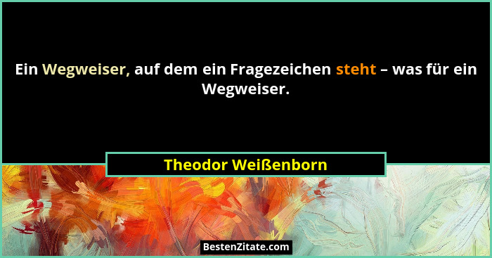 Ein Wegweiser, auf dem ein Fragezeichen steht – was für ein Wegweiser.... - Theodor Weißenborn