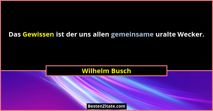 Das Gewissen ist der uns allen gemeinsame uralte Wecker.... - Wilhelm Busch