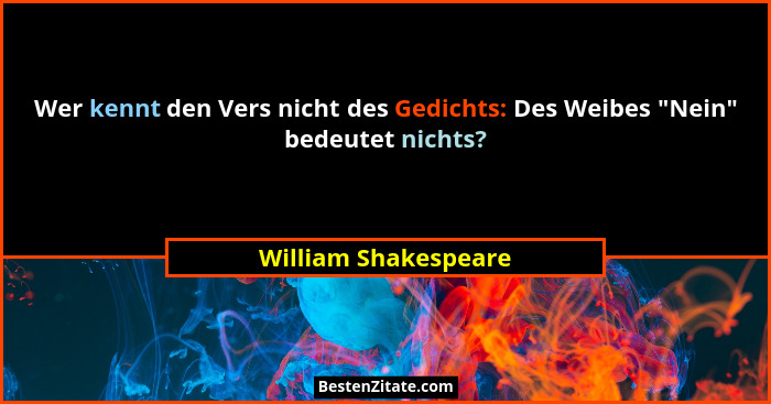 Wer kennt den Vers nicht des Gedichts: Des Weibes "Nein" bedeutet nichts?... - William Shakespeare