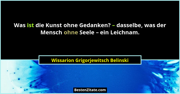 Was ist die Kunst ohne Gedanken? – dasselbe, was der Mensch ohne Seele – ein Leichnam.... - Wissarion Grigorjewitsch Belinski