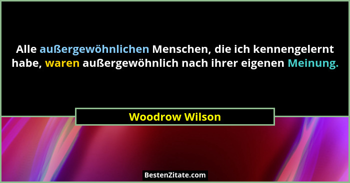 Alle außergewöhnlichen Menschen, die ich kennengelernt habe, waren außergewöhnlich nach ihrer eigenen Meinung.... - Woodrow Wilson