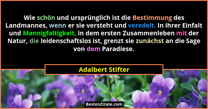 Wie schön und ursprünglich ist die Bestimmung des Landmannes, wenn er sie versteht und veredelt. In ihrer Einfalt und Mannigfaltigk... - Adalbert Stifter