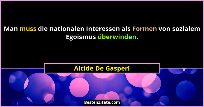 Man muss die nationalen Interessen als Formen von sozialem Egoismus überwinden.... - Alcide De Gasperi