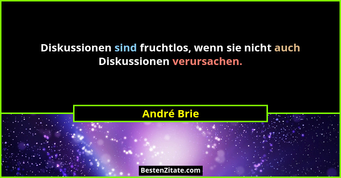 Diskussionen sind fruchtlos, wenn sie nicht auch Diskussionen verursachen.... - André Brie