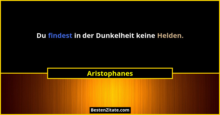 Du findest in der Dunkelheit keine Helden.... - Aristophanes