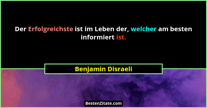 Der Erfolgreichste ist im Leben der, welcher am besten informiert ist.... - Benjamin Disraeli