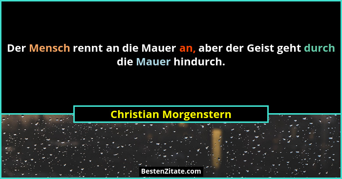 Der Mensch rennt an die Mauer an, aber der Geist geht durch die Mauer hindurch.... - Christian Morgenstern