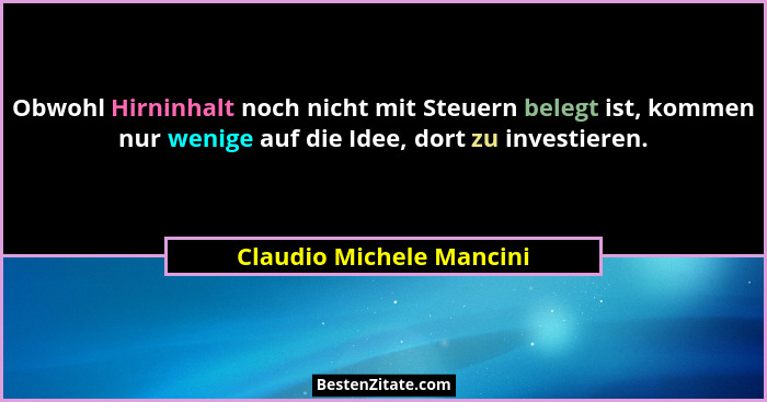 Obwohl Hirninhalt noch nicht mit Steuern belegt ist, kommen nur wenige auf die Idee, dort zu investieren.... - Claudio Michele Mancini