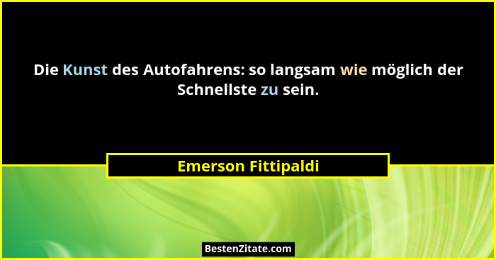 Die Kunst des Autofahrens: so langsam wie möglich der Schnellste zu sein.... - Emerson Fittipaldi