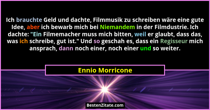 Ich brauchte Geld und dachte, Filmmusik zu schreiben wäre eine gute Idee, aber ich bewarb mich bei Niemandem in der Filmdustrie. Ich... - Ennio Morricone