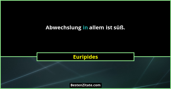 Abwechslung in allem ist süß.... - Euripides