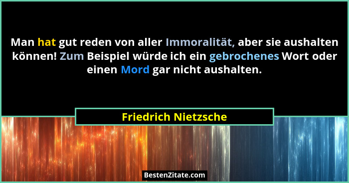 Man hat gut reden von aller Immoralität, aber sie aushalten können! Zum Beispiel würde ich ein gebrochenes Wort oder einen Mord... - Friedrich Nietzsche