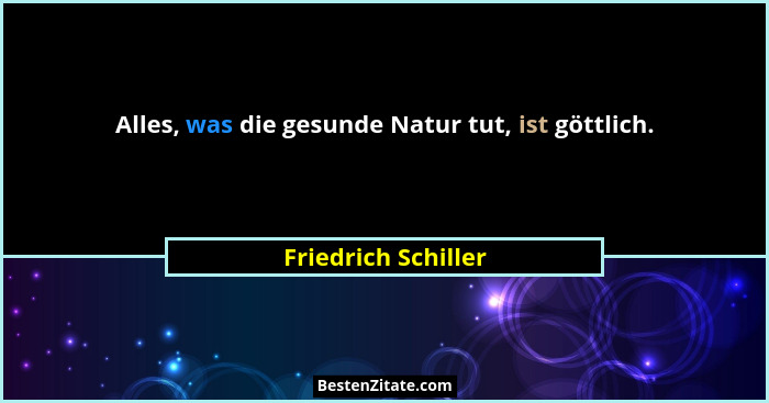 Alles, was die gesunde Natur tut, ist göttlich.... - Friedrich Schiller