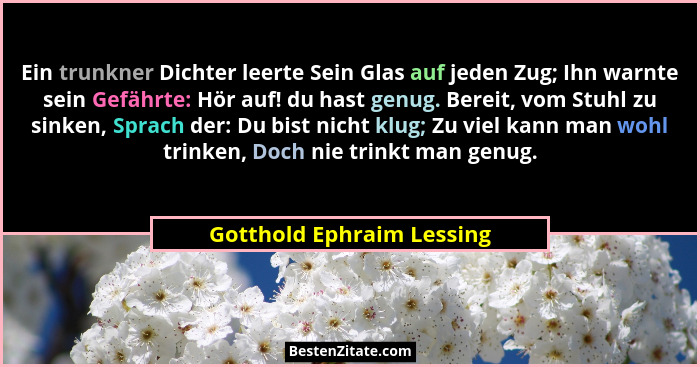 Ein trunkner Dichter leerte Sein Glas auf jeden Zug; Ihn warnte sein Gefährte: Hör auf! du hast genug. Bereit, vom Stuhl zu... - Gotthold Ephraim Lessing