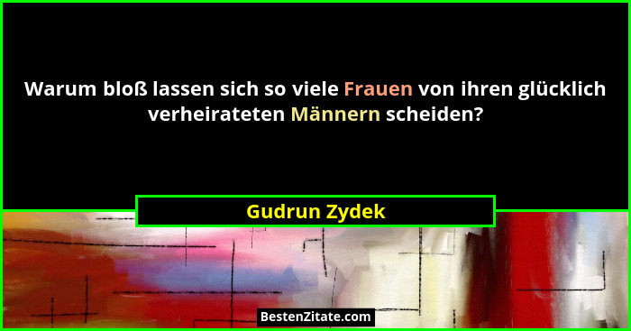 Warum bloß lassen sich so viele Frauen von ihren glücklich verheirateten Männern scheiden?... - Gudrun Zydek