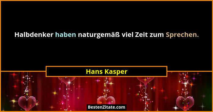 Halbdenker haben naturgemäß viel Zeit zum Sprechen.... - Hans Kasper