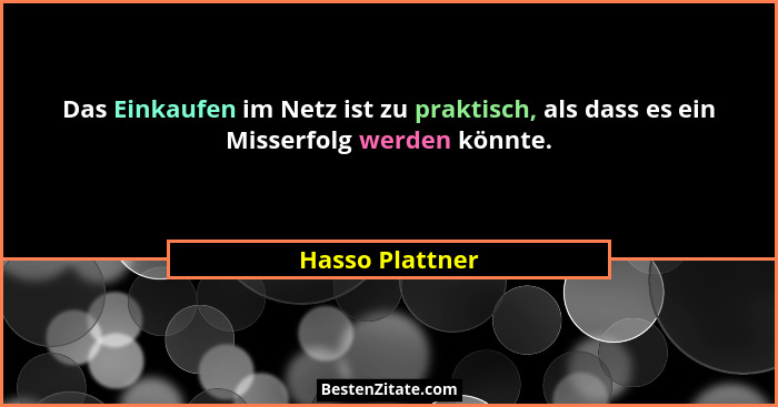 Das Einkaufen im Netz ist zu praktisch, als dass es ein Misserfolg werden könnte.... - Hasso Plattner