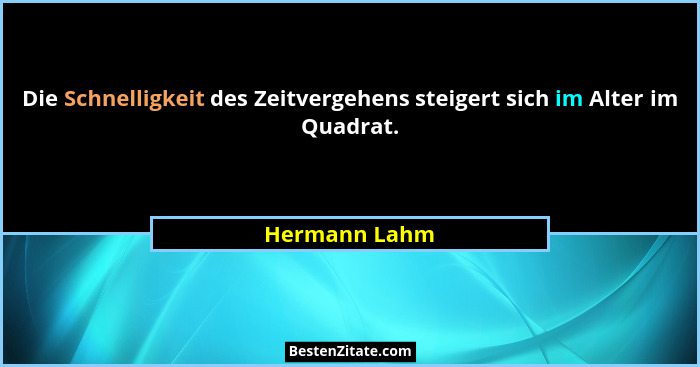 Die Schnelligkeit des Zeitvergehens steigert sich im Alter im Quadrat.... - Hermann Lahm
