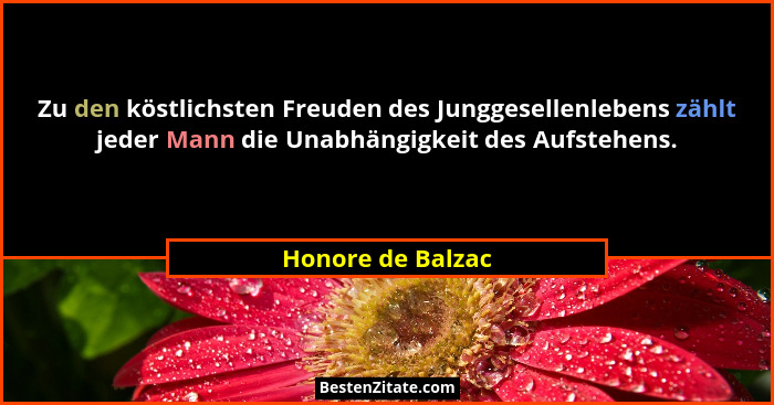 Zu den köstlichsten Freuden des Junggesellenlebens zählt jeder Mann die Unabhängigkeit des Aufstehens.... - Honore de Balzac
