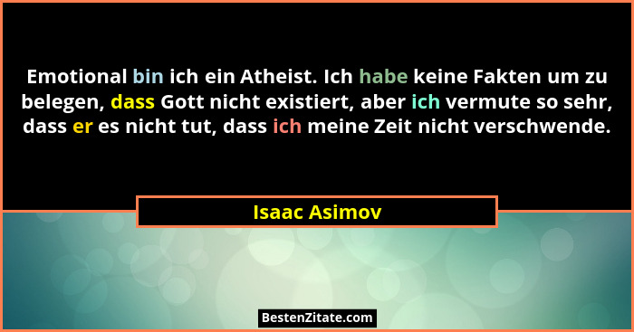 Emotional bin ich ein Atheist. Ich habe keine Fakten um zu belegen, dass Gott nicht existiert, aber ich vermute so sehr, dass er es nic... - Isaac Asimov