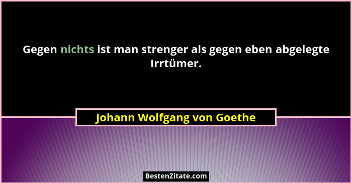 Gegen nichts ist man strenger als gegen eben abgelegte Irrtümer.... - Johann Wolfgang von Goethe