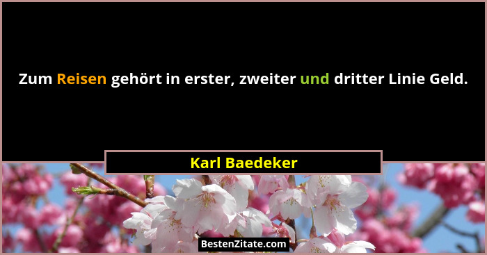 Zum Reisen gehört in erster, zweiter und dritter Linie Geld.... - Karl Baedeker