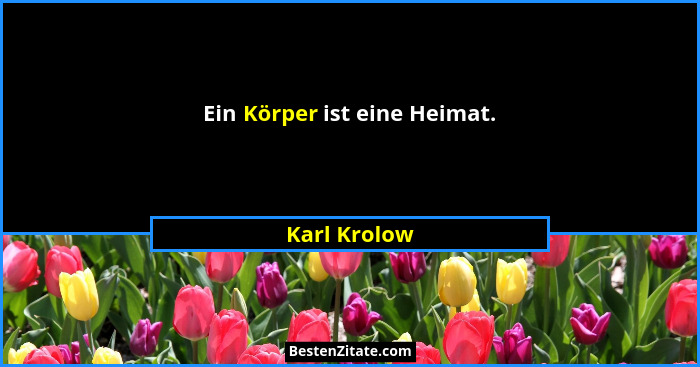 Ein Körper ist eine Heimat.... - Karl Krolow