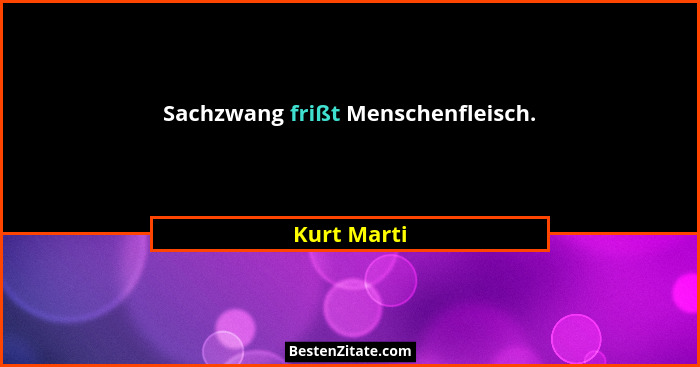 Sachzwang frißt Menschenfleisch.... - Kurt Marti