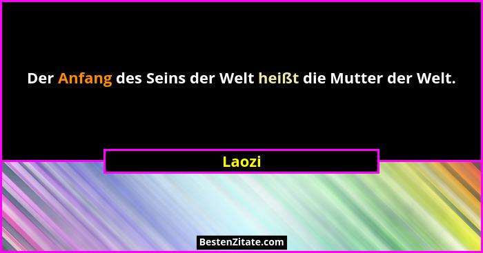 Der Anfang des Seins der Welt heißt die Mutter der Welt.... - Laozi