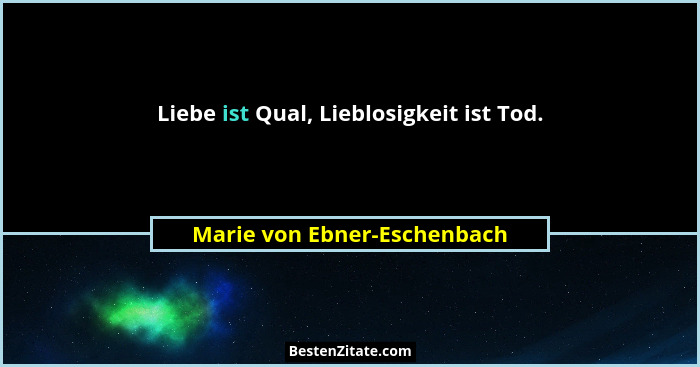 Liebe ist Qual, Lieblosigkeit ist Tod.... - Marie von Ebner-Eschenbach
