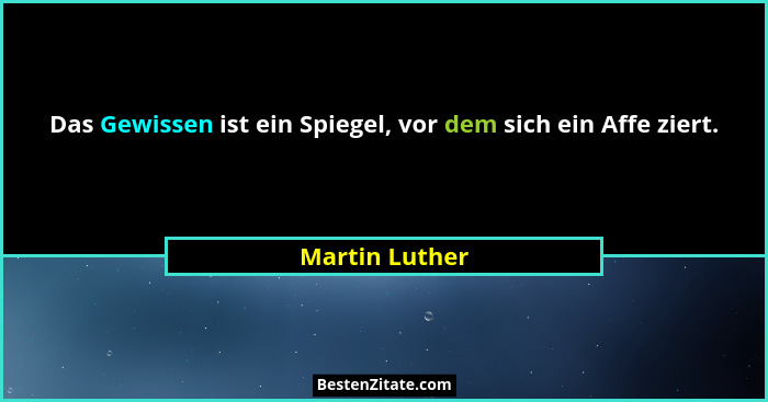 Das Gewissen ist ein Spiegel, vor dem sich ein Affe ziert.... - Martin Luther