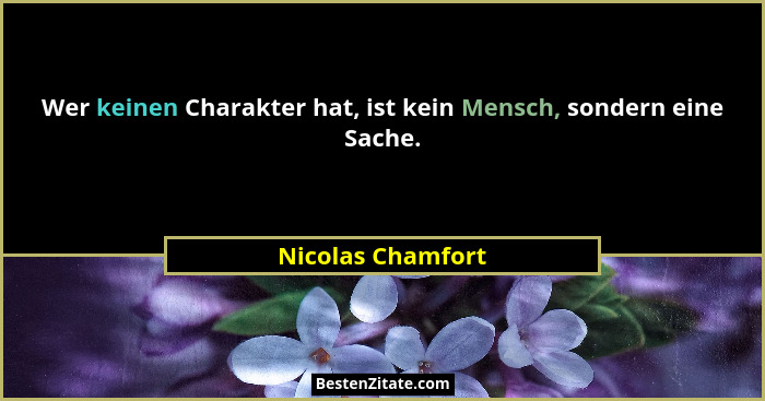 Wer keinen Charakter hat, ist kein Mensch, sondern eine Sache.... - Nicolas Chamfort