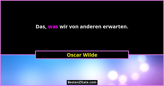 Das, was wir von anderen erwarten.... - Oscar Wilde