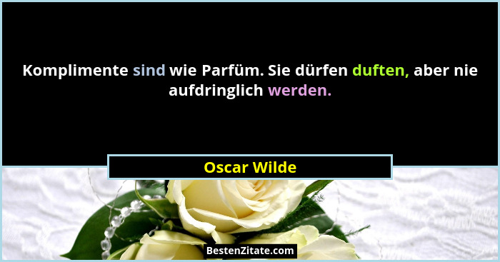 Komplimente sind wie Parfüm. Sie dürfen duften, aber nie aufdringlich werden.... - Oscar Wilde