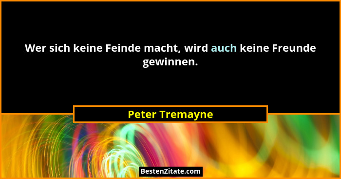 Wer sich keine Feinde macht, wird auch keine Freunde gewinnen.... - Peter Tremayne