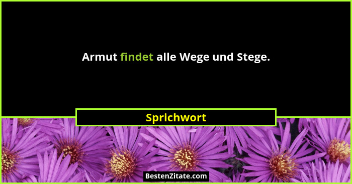 Armut findet alle Wege und Stege.... - Sprichwort