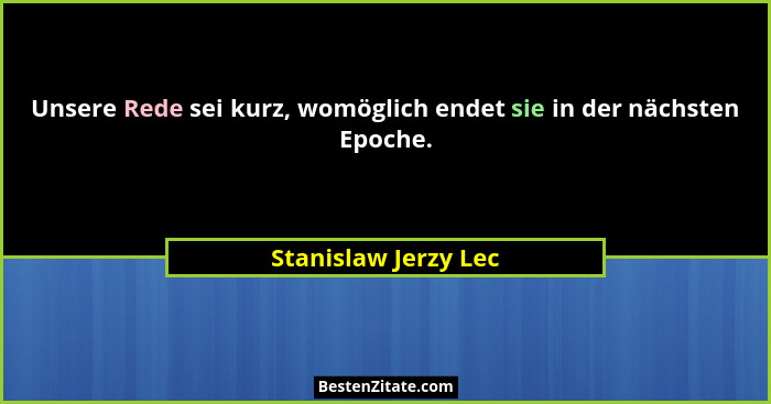 Unsere Rede sei kurz, womöglich endet sie in der nächsten Epoche.... - Stanislaw Jerzy Lec
