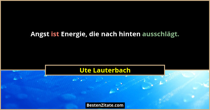 Angst ist Energie, die nach hinten ausschlägt.... - Ute Lauterbach
