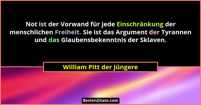Not ist der Vorwand für jede Einschränkung der menschlichen Freiheit. Sie ist das Argument der Tyrannen und das Glaubensbek... - William Pitt der Jüngere