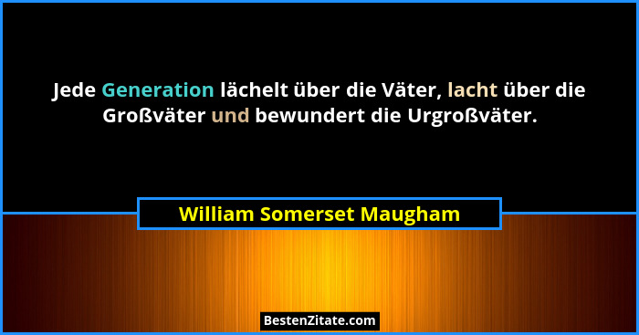 Jede Generation lächelt über die Väter, lacht über die Großväter und bewundert die Urgroßväter.... - William Somerset Maugham