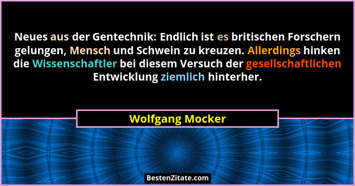 Neues aus der Gentechnik: Endlich ist es britischen Forschern gelungen, Mensch und Schwein zu kreuzen. Allerdings hinken die Wissens... - Wolfgang Mocker