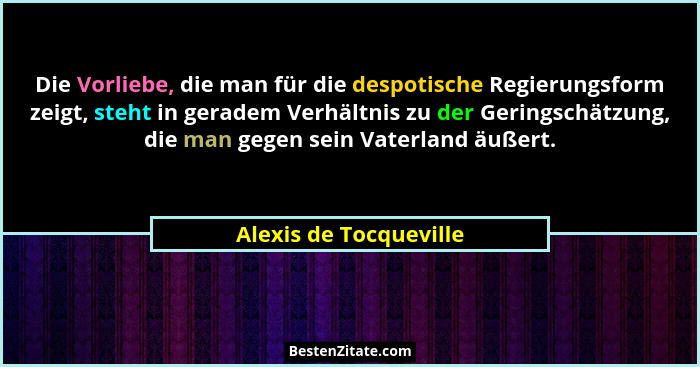 Die Vorliebe, die man für die despotische Regierungsform zeigt, steht in geradem Verhältnis zu der Geringschätzung, die man ge... - Alexis de Tocqueville